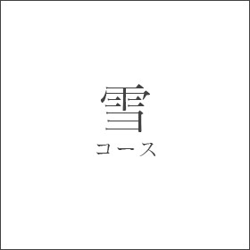 雪コース9品　口取、前菜2品、御椀、刺身、焼物、煮物、食事、甘味　8,000円（税別）